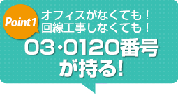 オフィスが無くても!回線工事しなくても!03・0120番号が持てる! オフィスが無くても!回線工事しなくても!03・0120番号が持てる!
