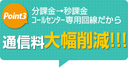 分課金→秒課金コールセンター専用回線だから通信料大幅削減!! 分課金→秒課金コールセンター専用回線だから通信料大幅削減!!